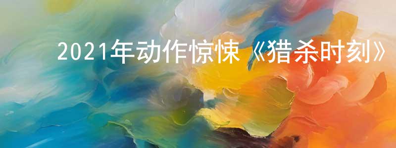 ﻿曹顶的个人主页,﻿2021年动作惊悚《猎杀时刻》BD中英双字迅雷下载_电影天堂